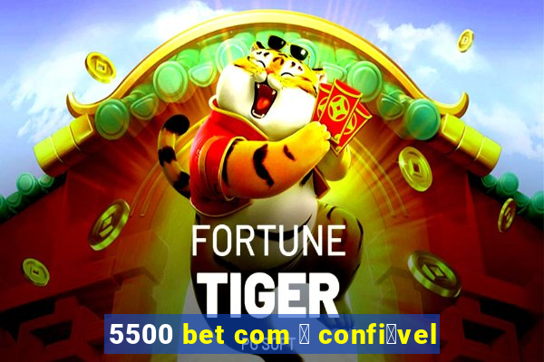 5500 bet com 茅 confi谩vel