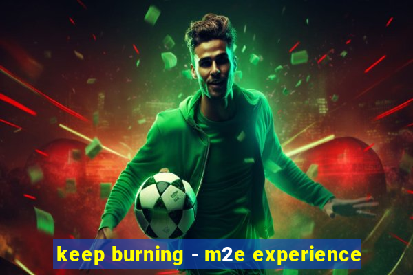 keep burning - m2e experience