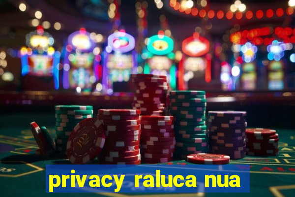 privacy raluca nua