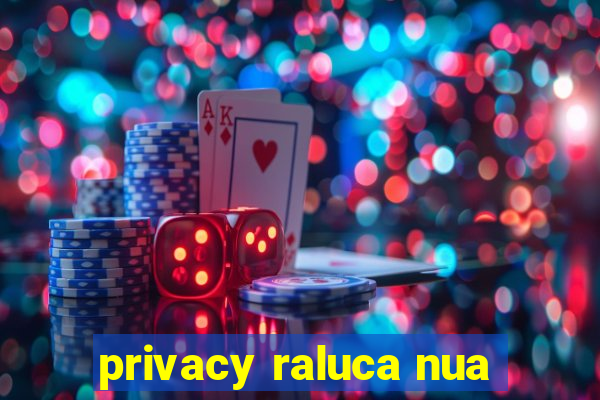 privacy raluca nua