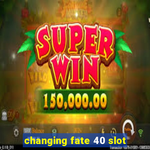 changing fate 40 slot