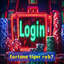 fortune tiger rob?