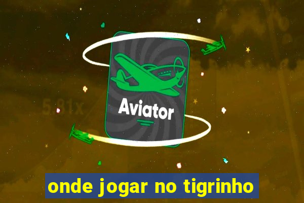 onde jogar no tigrinho