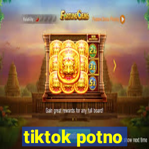 tiktok potno