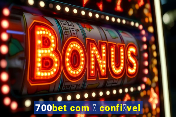 700bet com 茅 confi谩vel