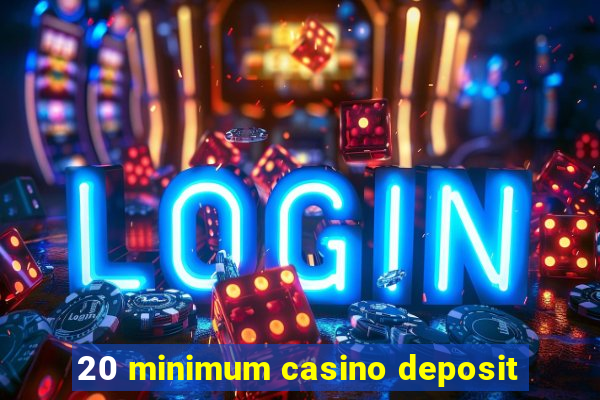 20 minimum casino deposit