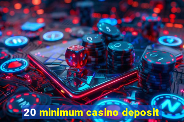 20 minimum casino deposit