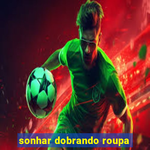 sonhar dobrando roupa