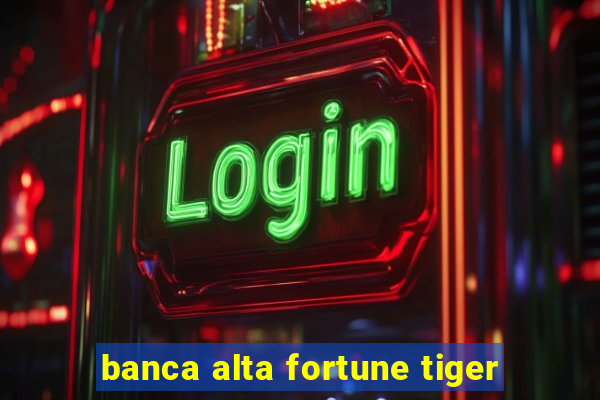 banca alta fortune tiger