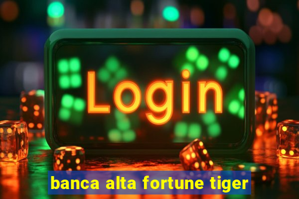 banca alta fortune tiger