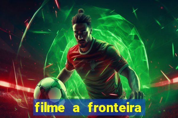 filme a fronteira 2007 completo dublado