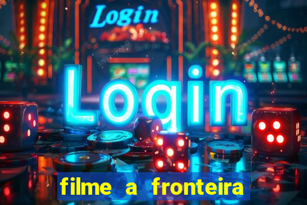 filme a fronteira 2007 completo dublado