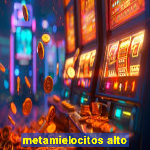 metamielocitos alto