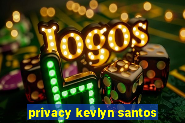 privacy kevlyn santos