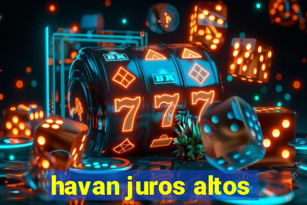 havan juros altos