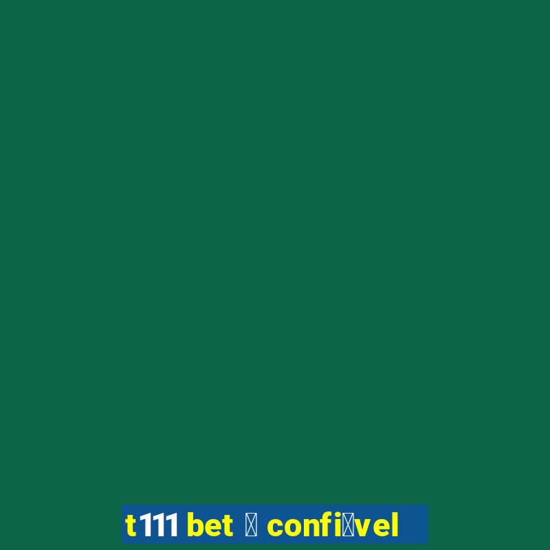 t111 bet 茅 confi谩vel