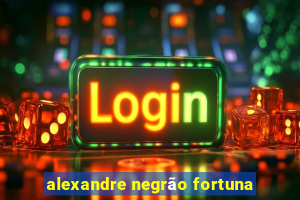 alexandre negrão fortuna