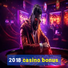 2018 casino bonus