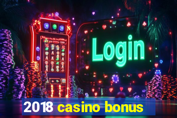 2018 casino bonus