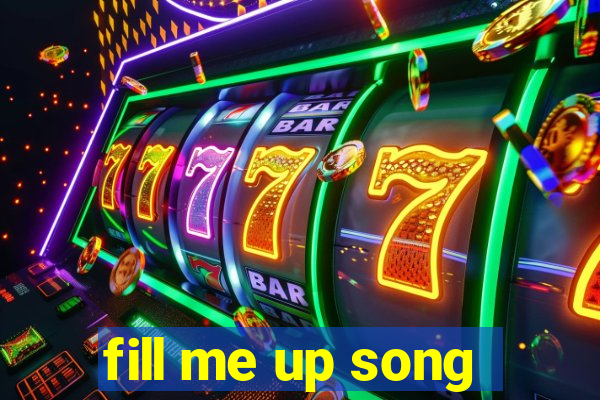 fill me up song