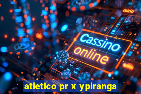 atletico pr x ypiranga