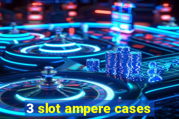 3 slot ampere cases