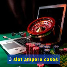 3 slot ampere cases