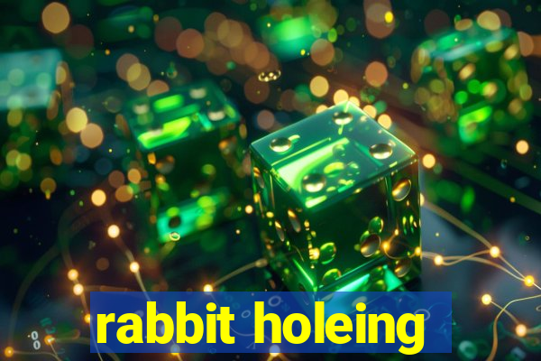 rabbit holeing