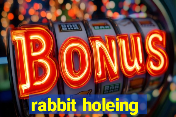 rabbit holeing