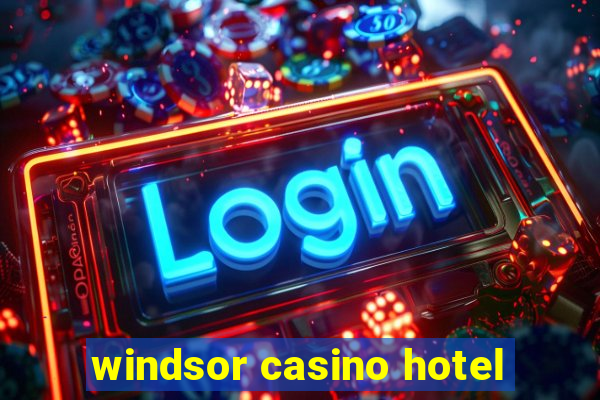 windsor casino hotel