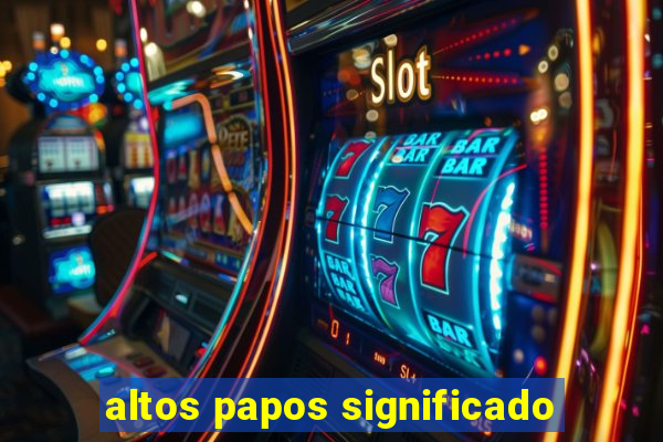 altos papos significado