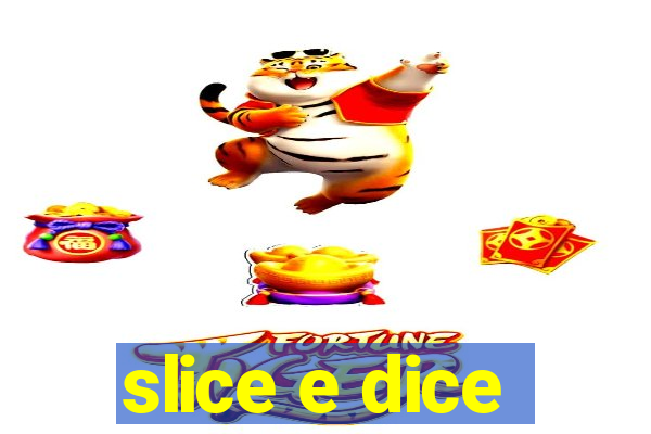 slice e dice