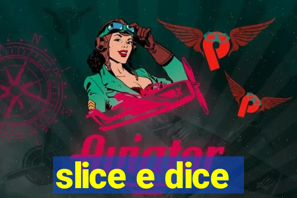 slice e dice