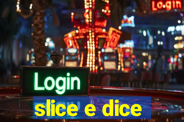 slice e dice