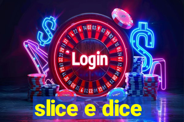 slice e dice