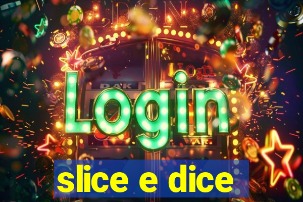 slice e dice