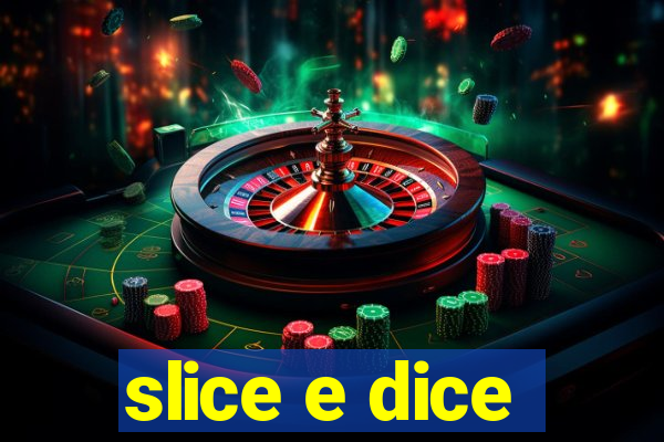 slice e dice