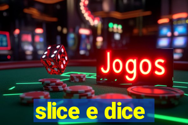 slice e dice