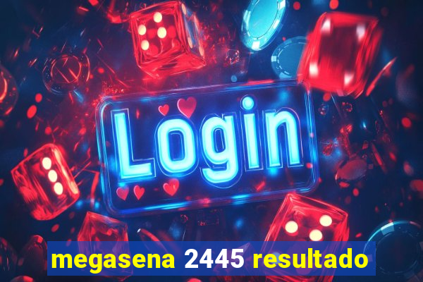 megasena 2445 resultado