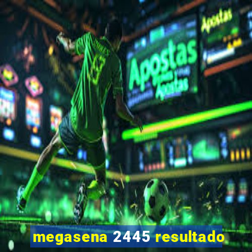 megasena 2445 resultado