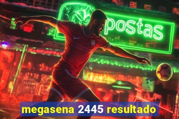 megasena 2445 resultado