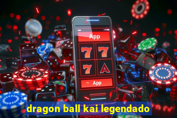 dragon ball kai legendado