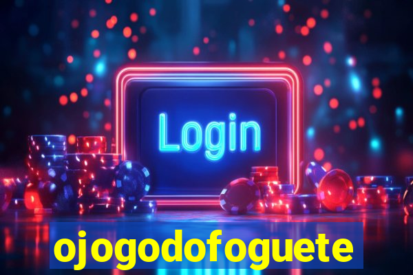 ojogodofoguete