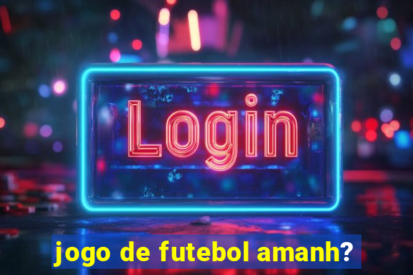 jogo de futebol amanh?