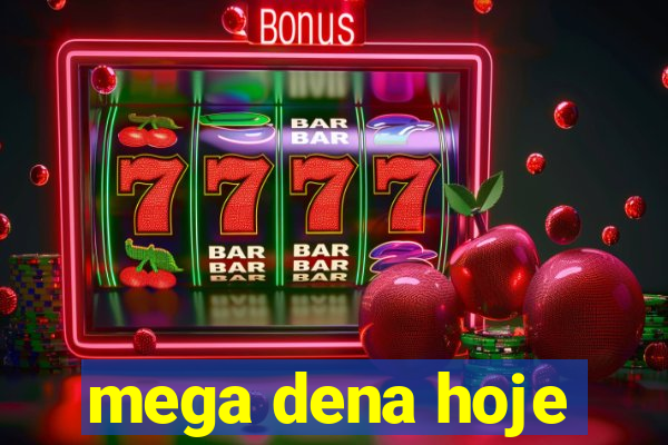 mega dena hoje