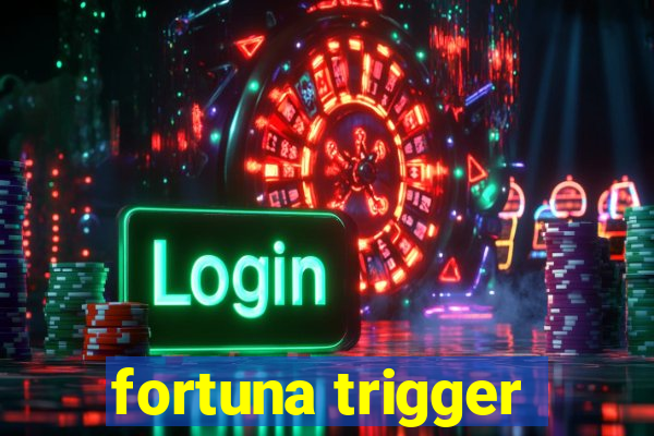 fortuna trigger