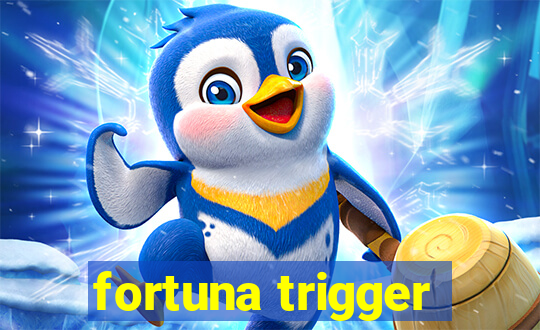 fortuna trigger