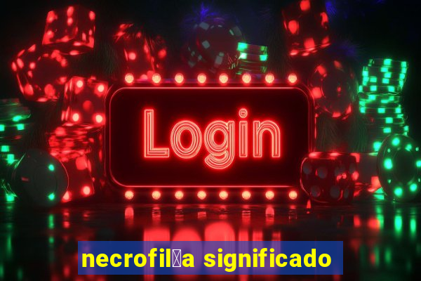 necrofil铆a significado