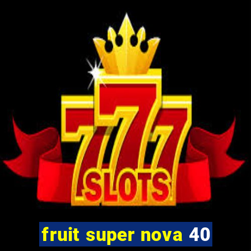 fruit super nova 40