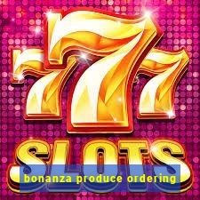 bonanza produce ordering